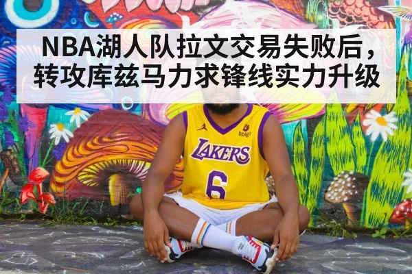 NBA湖人队拉文交易失败后，转攻库兹马力求锋线实力升级