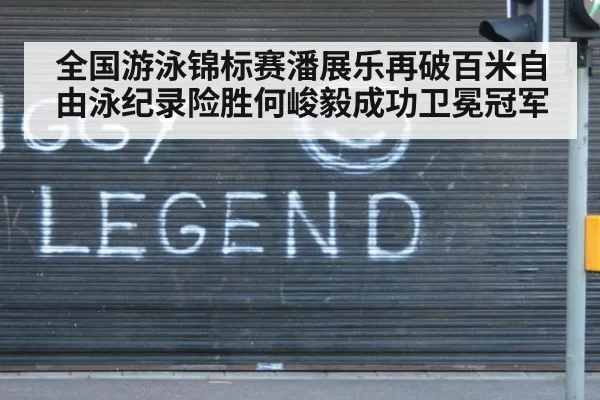 全国游泳锦标赛潘展乐再破百米自由泳纪录险胜何峻毅成功卫冕冠军