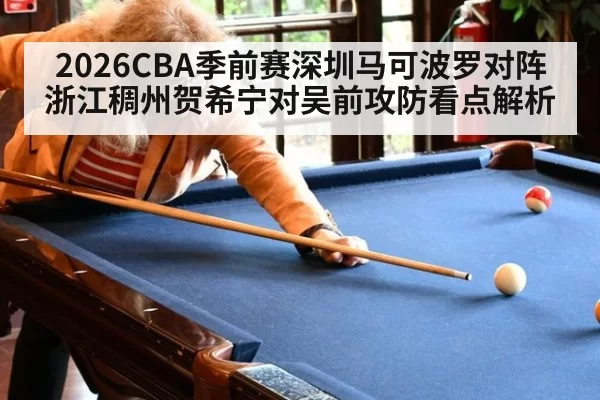 2026CBA季前赛深圳马可波罗对阵浙江稠州贺希宁对吴前攻防看点解析